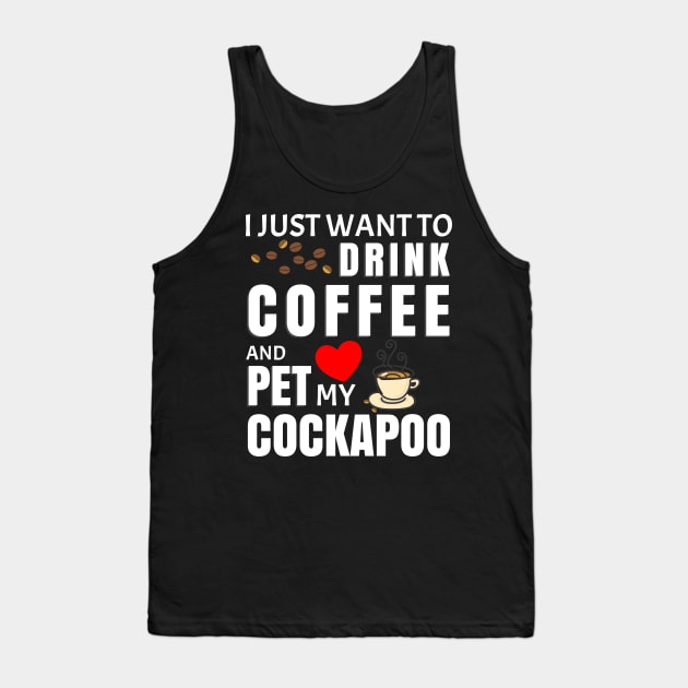 I Just Want To Drink Coffee And Pet My Cockapoo - Gift For Cockapoo Tank Top by HarrietsDogGifts